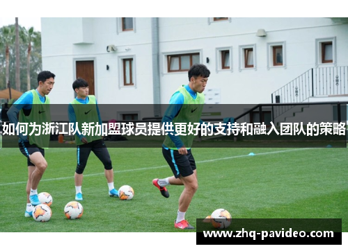 如何为浙江队新加盟球员提供更好的支持和融入团队的策略