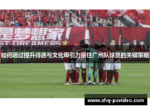 如何通过提升待遇与文化吸引力留住广州队球员的关键策略