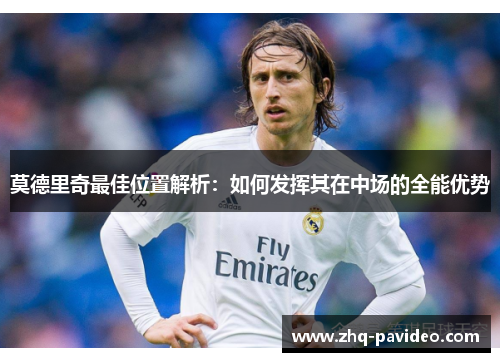 莫德里奇最佳位置解析:如何发挥其在中场的全能优势 莫德里奇最佳位置解析:如何发挥其在中场的全能优势