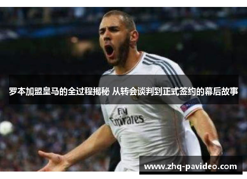 罗本加盟皇马的全过程揭秘 从转会谈判到正式签约的幕后故事 罗本加盟皇马的全过程揭秘 从转会谈判到正式签约的幕后故事