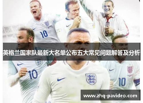 英格兰国家队最新大名单公布五大常见问题解答及分析 英格兰国家队最新大名单公布五大常见问题解答及分析