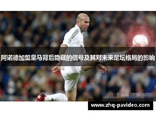 阿诺德加盟皇马背后隐藏的信号及其对未来足坛格局的影响 阿诺德加盟皇马背后隐藏的信号及其对未来足坛格局的影响