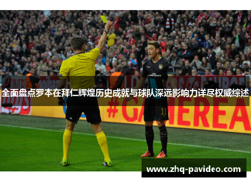 全面盘点罗本在拜仁辉煌历史成就与球队深远影响力详尽权威综述