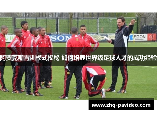 阿贾克斯青训模式揭秘 如何培养世界级足球人才的成功经验