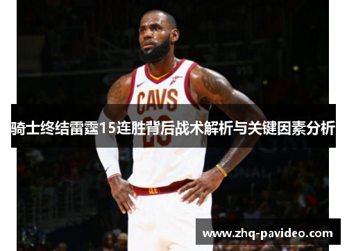 骑士终结雷霆15连胜背后战术解析与关键因素分析 骑士终结雷霆15连胜背后战术解析与关键因素分析
