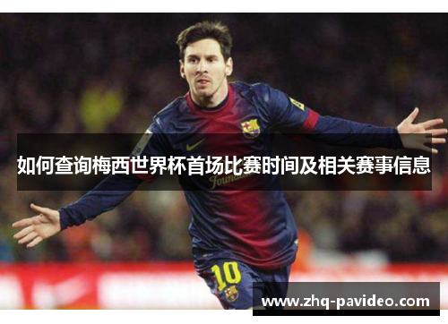如何查询梅西世界杯首场比赛时间及相关赛事信息 如何查询梅西世界杯首场比赛时间及相关赛事信息