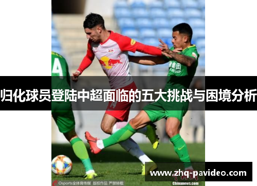 归化球员登陆中超面临的五大挑战与困境分析