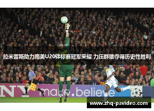 拉米雷斯助力南美U20锦标赛冠军荣耀 力压群雄夺得历史性胜利