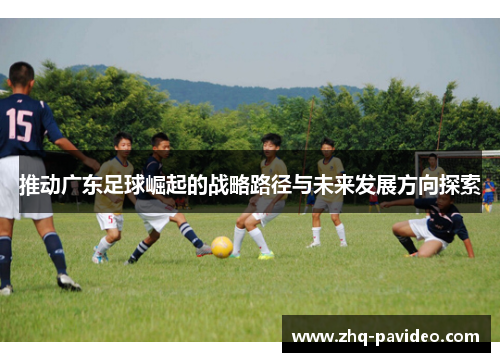 推动广东足球崛起的战略路径与未来发展方向探索