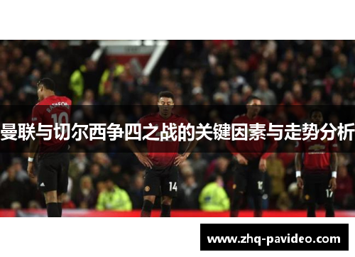 曼联与切尔西争四之战的关键因素与走势分析