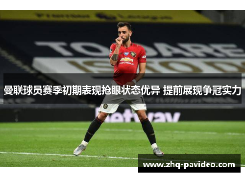 曼联球员赛季初期表现抢眼状态优异 提前展现争冠实力 曼联球员赛季初期表现抢眼状态优异 提前展现争冠实力