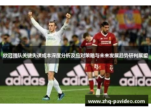 欧冠强队关键失误成本深度分析及应对策略与未来发展趋势研判展望