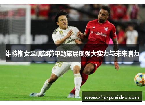 维特斯女足崛起荷甲劲旅展现强大实力与未来潜力