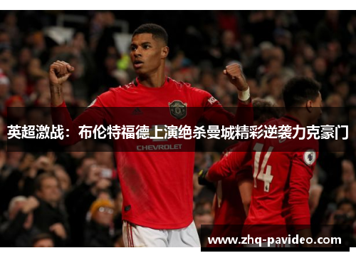 英超激战:布伦特福德上演绝杀曼城精彩逆袭力克豪门 英超激战:布伦特福德上演绝杀曼城精彩逆袭力克豪门