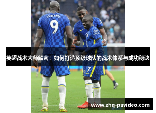 英超战术大师解密:如何打造顶级球队的战术体系与成功秘诀 英超战术大师解密:如何打造顶级球队的战术体系与成功秘诀
