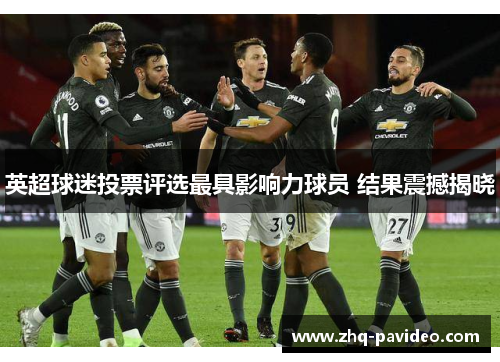 英超球迷投票评选最具影响力球员 结果震撼揭晓 英超球迷投票评选最具影响力球员 结果震撼揭晓