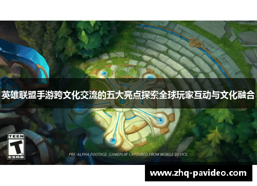 英雄联盟手游跨文化交流的五大亮点探索全球玩家互动与文化融合