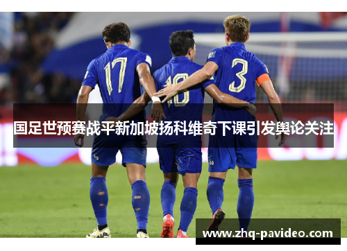 国足世预赛战平新加坡扬科维奇下课引发舆论关注 国足世预赛战平新加坡扬科维奇下课引发舆论关注