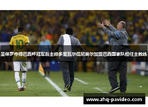 圣保罗夺得巴西杯冠军后主帅多里瓦尔儒尼奥尔加盟巴西国家队担任主教练