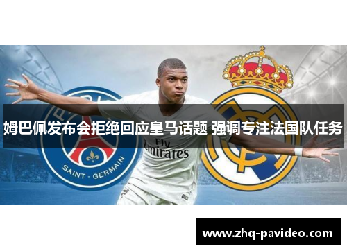 姆巴佩发布会拒绝回应皇马话题 强调专注法国队任务