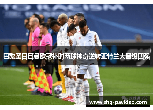 巴黎圣日耳曼欧冠补时两球神奇逆转亚特兰大晋级四强 巴黎圣日耳曼欧冠补时两球神奇逆转亚特兰大晋级四强