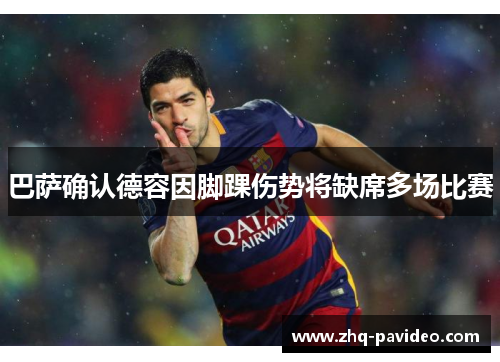 巴萨确认德容因脚踝伤势将缺席多场比赛 巴萨确认德容因脚踝伤势将缺席多场比赛