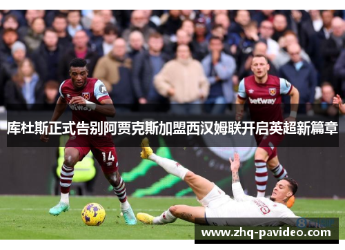 库杜斯正式告别阿贾克斯加盟西汉姆联开启英超新篇章 库杜斯正式告别阿贾克斯加盟西汉姆联开启英超新篇章
