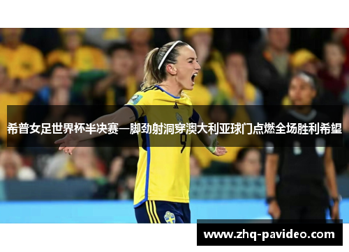 希普女足世界杯半决赛一脚劲射洞穿澳大利亚球门点燃全场胜利希望 希普女足世界杯半决赛一脚劲射洞穿澳大利亚球门点燃全场胜利希望