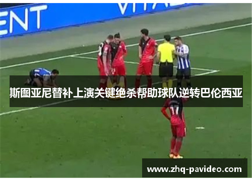斯图亚尼替补上演关键绝杀帮助球队逆转巴伦西亚 斯图亚尼替补上演关键绝杀帮助球队逆转巴伦西亚