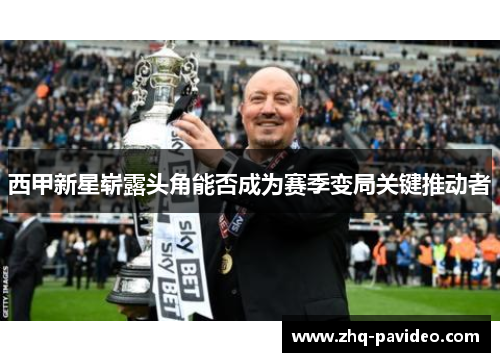 西甲新星崭露头角能否成为赛季变局关键推动者 西甲新星崭露头角能否成为赛季变局关键推动者