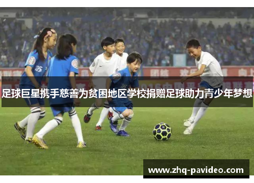 足球巨星携手慈善为贫困地区学校捐赠足球助力青少年梦想 足球巨星携手慈善为贫困地区学校捐赠足球助力青少年梦想