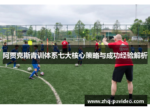阿贾克斯青训体系七大核心策略与成功经验解析