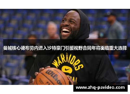 曼城核心德布劳内进入沙特豪门引援视野合同年将面临重大选择 曼城核心德布劳内进入沙特豪门引援视野合同年将面临重大选择