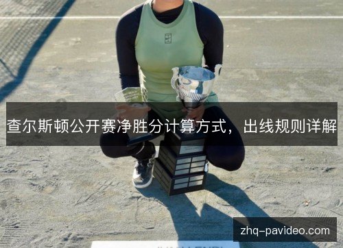 查尔斯顿公开赛净胜分计算方式,出线规则详解 查尔斯顿公开赛净胜分计算方式,出线规则详解