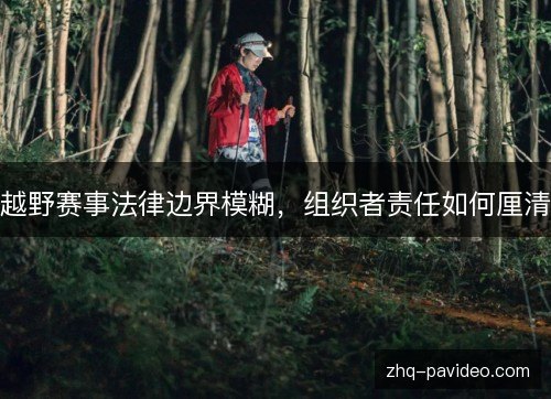 越野赛事法律边界模糊，组织者责任如何厘清